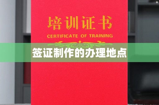 乐昌签证制作的办理地点