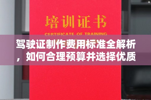 乐昌驾驶证制作费用标准全解析，如何合理预算并选择优质服务？