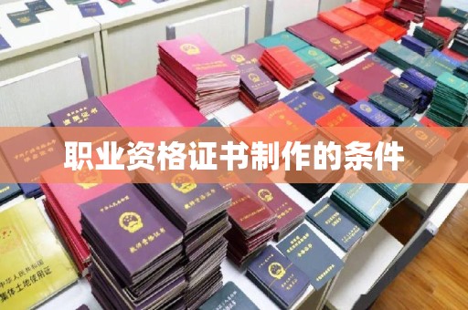 乐昌职业资格证书制作的条件