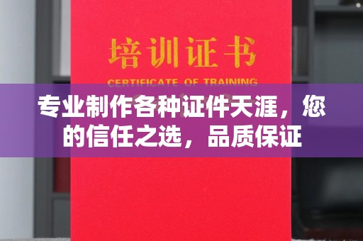 乐昌专业制作各种证件天涯，您的信任之选，品质保证
