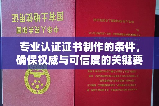 乐昌专业认证证书制作的条件，确保权威与可信度的关键要素