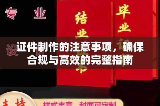 乐昌证件制作的注意事项，确保合规与高效的完整指南