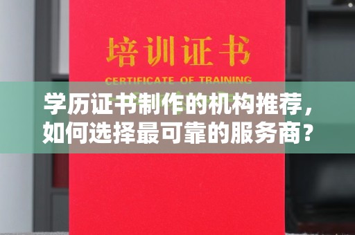 乐昌学历证书制作的机构推荐，如何选择最可靠的服务商？