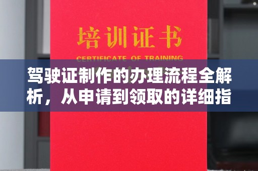 乐昌驾驶证制作的办理流程全解析，从申请到领取的详细指南