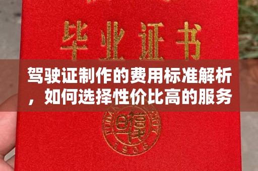 乐昌驾驶证制作的费用标准解析，如何选择性价比高的服务？
