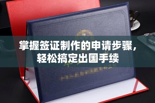乐昌掌握签证制作的申请步骤，轻松搞定出国手续