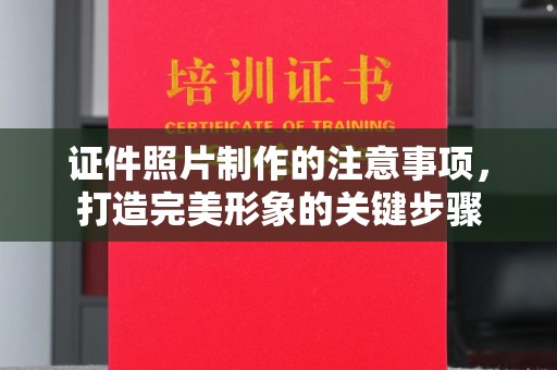 乐昌证件照片制作的注意事项，打造完美形象的关键步骤