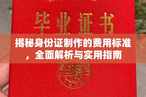 乐昌揭秘身份证制作的费用标准，全面解析与实用指南