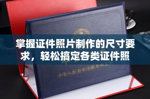乐昌掌握证件照片制作的尺寸要求，轻松搞定各类证件照