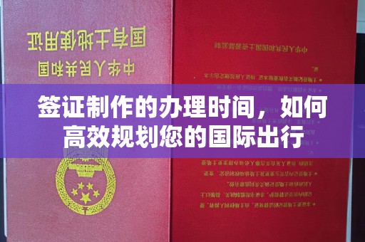 乐昌签证制作的办理时间，如何高效规划您的国际出行