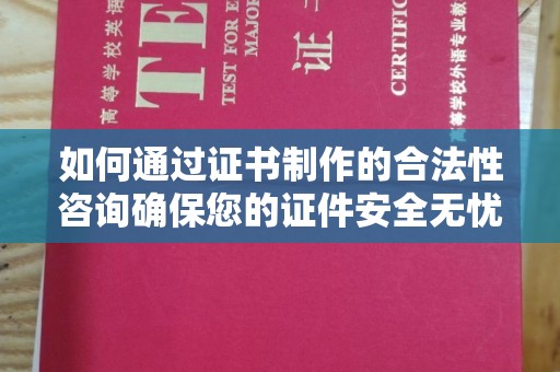 乐昌如何通过证书制作的合法性咨询确保您的证件安全无忧