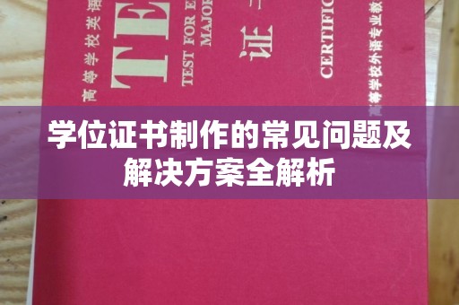 乐昌学位证书制作的常见问题及解决方案全解析