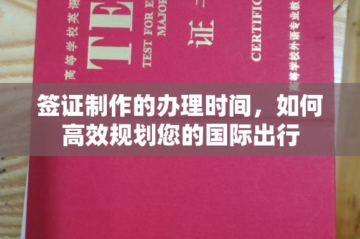 乐昌签证制作的办理时间，如何高效规划您的国际出行