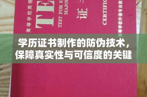 乐昌学历证书制作的防伪技术，保障真实性与可信度的关键