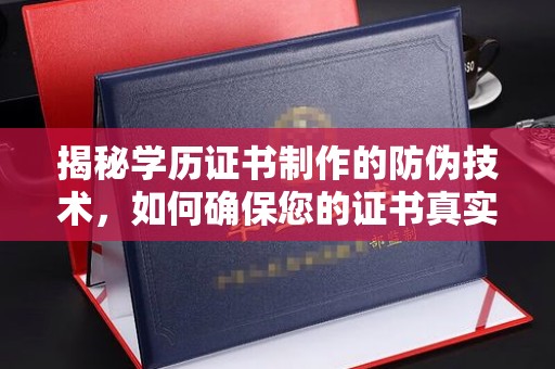 乐昌揭秘学历证书制作的防伪技术，如何确保您的证书真实可信