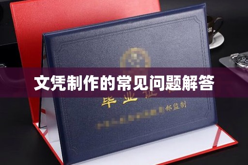 乐昌文凭制作的常见问题解答