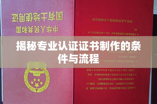 乐昌揭秘专业认证证书制作的条件与流程