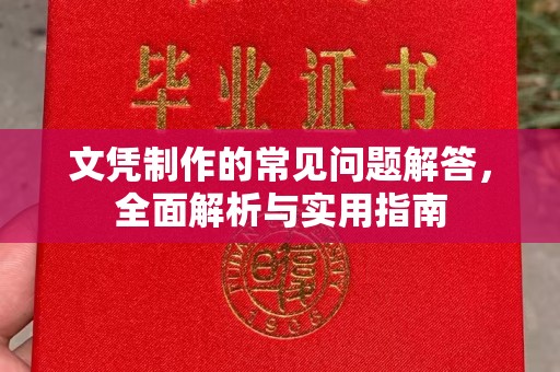乐昌文凭制作的常见问题解答，全面解析与实用指南