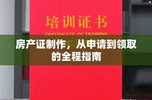 乐昌房产证制作，从申请到领取的全程指南