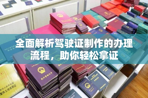 乐昌全面解析驾驶证制作的办理流程，助你轻松拿证