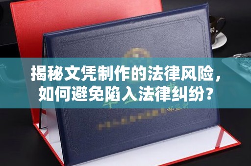 乐昌揭秘文凭制作的法律风险，如何避免陷入法律纠纷？