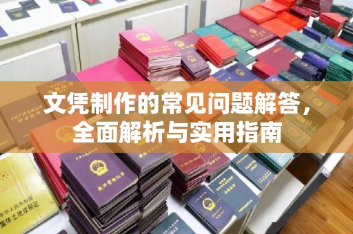 乐昌文凭制作的常见问题解答，全面解析与实用指南