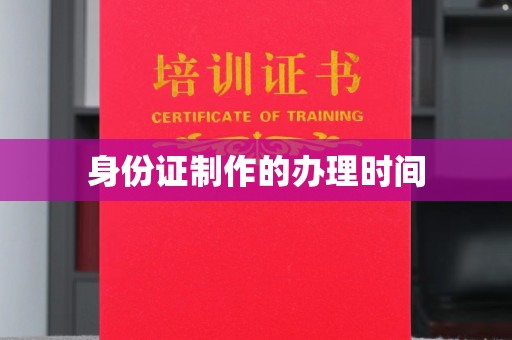 乐昌身份证制作的办理时间