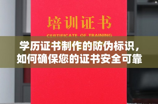 乐昌学历证书制作的防伪标识，如何确保您的证书安全可靠？