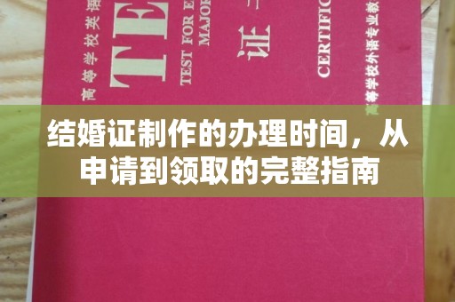 乐昌结婚证制作的办理时间，从申请到领取的完整指南