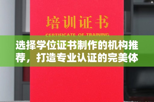 乐昌选择学位证书制作的机构推荐，打造专业认证的完美体验