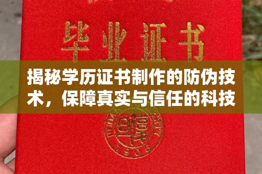乐昌揭秘学历证书制作的防伪技术，保障真实与信任的科技力量