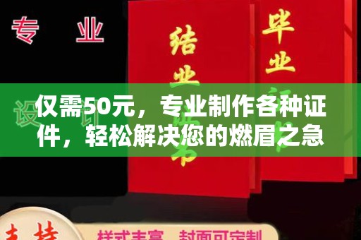 乐昌仅需50元，专业制作各种证件，轻松解决您的燃眉之急！