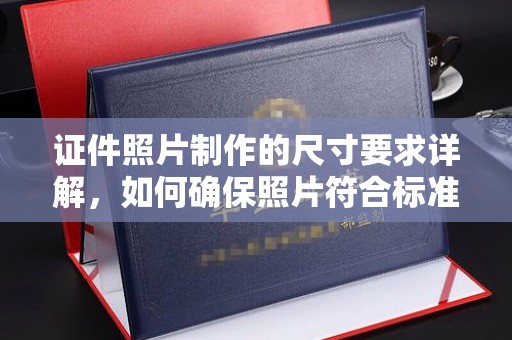 乐昌证件照片制作的尺寸要求详解，如何确保照片符合标准