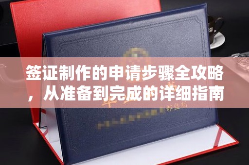 乐昌签证制作的申请步骤全攻略，从准备到完成的详细指南