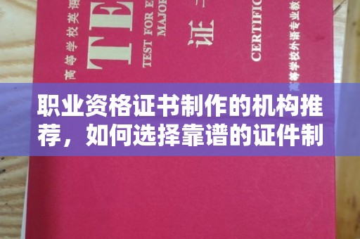 乐昌职业资格证书制作的机构推荐，如何选择靠谱的证件制作公司？