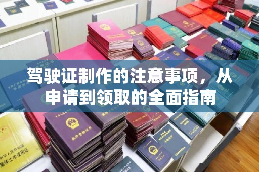 乐昌驾驶证制作的注意事项，从申请到领取的全面指南