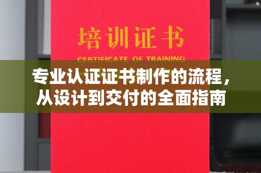 乐昌专业认证证书制作的流程，从设计到交付的全面指南