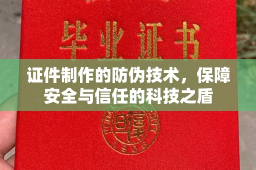 乐昌证件制作的防伪技术，保障安全与信任的科技之盾