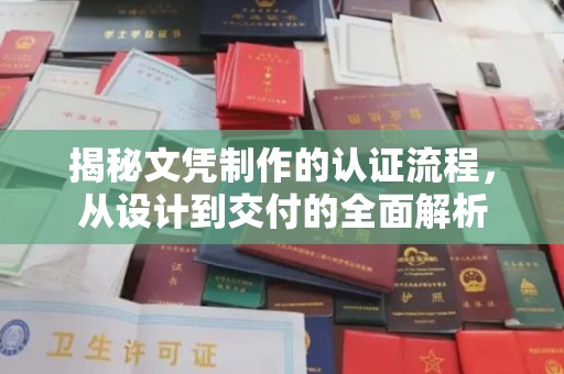 乐昌揭秘文凭制作的认证流程，从设计到交付的全面解析