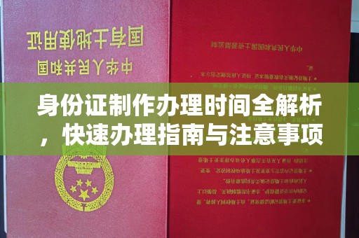 乐昌身份证制作办理时间全解析，快速办理指南与注意事项